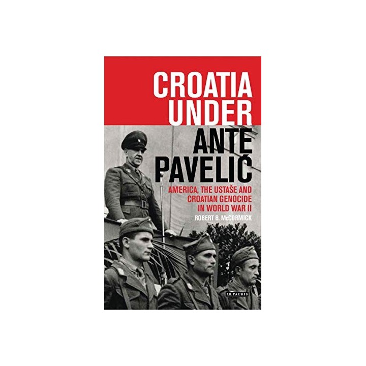 Croatia Under Ante Pavelic. America, the Ustase and Croatian Genocide in World War II